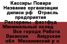 Кассиры Повара › Название организации ­ диписи.рф › Отрасль предприятия ­ Рестораны, фастфуд › Минимальный оклад ­ 24 000 - Все города Работа » Вакансии   . Амурская обл.,Мазановский р-н